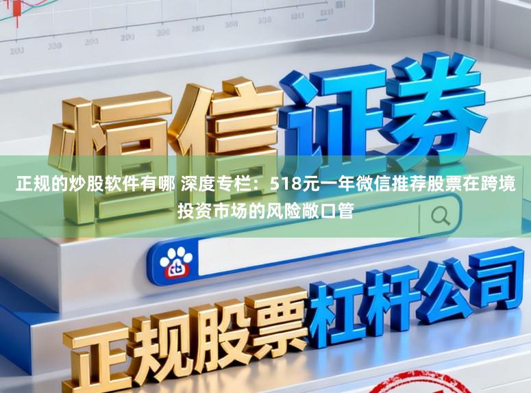 正规的炒股软件有哪 深度专栏：518元一年微信推荐股票在跨境投资市场的风险敞口管