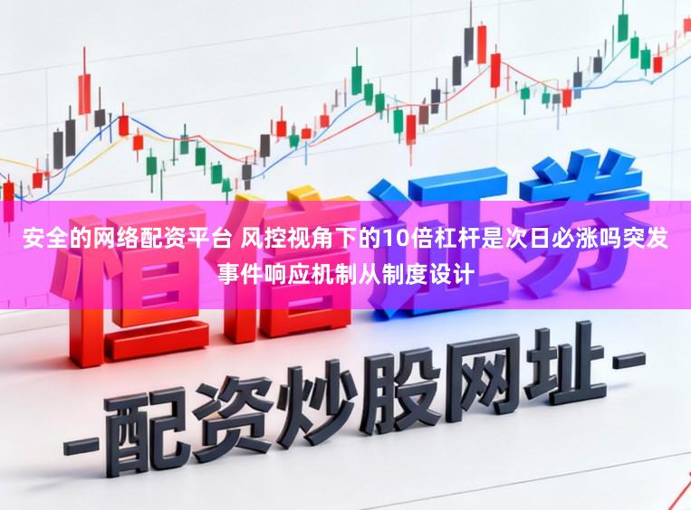 安全的网络配资平台 风控视角下的10倍杠杆是次日必涨吗突发事件响应机制从制度设计
