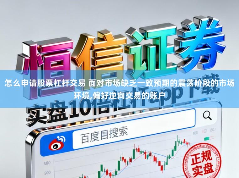 怎么申请股票杠杆交易 面对市场缺乏一致预期的震荡阶段的市场环境，偏好逆向交易的账户