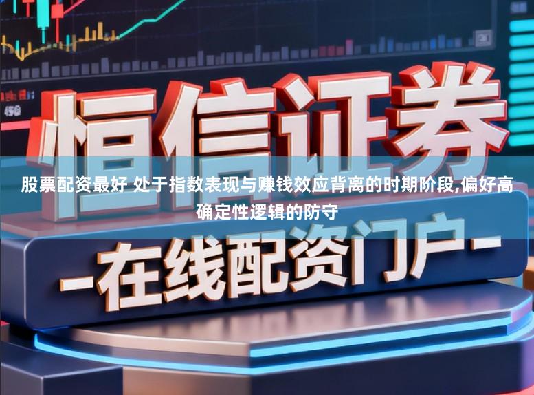 股票配资最好 处于指数表现与赚钱效应背离的时期阶段，偏好高确定性逻辑的防守