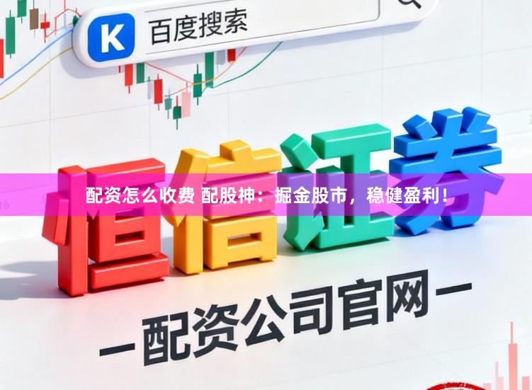 配资怎么收费 配股神:掘金股市,稳健盈利!