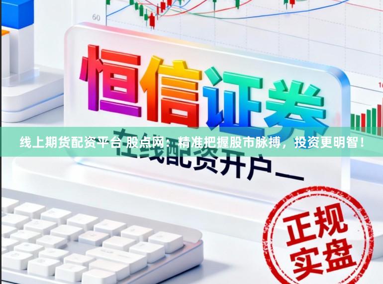 线上期货配资平台 股点网:精准把握股市脉搏,投资更明智!