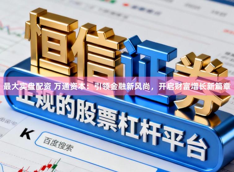 最大实盘配资 万通资本:引领金融新风尚,开启财富增长新篇章