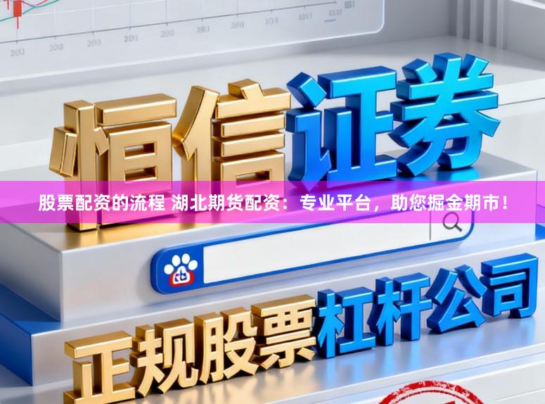 股票配资的流程 湖北期货配资:专业平台,助您掘金期市!