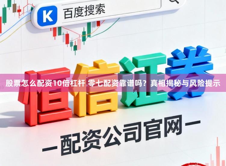股票怎么配资10倍杠杆 零七配资靠谱吗?真相揭秘与风险提示