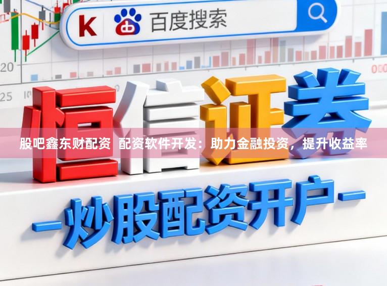 股吧鑫东财配资  配资软件开发：助力金融投资，提升收益率