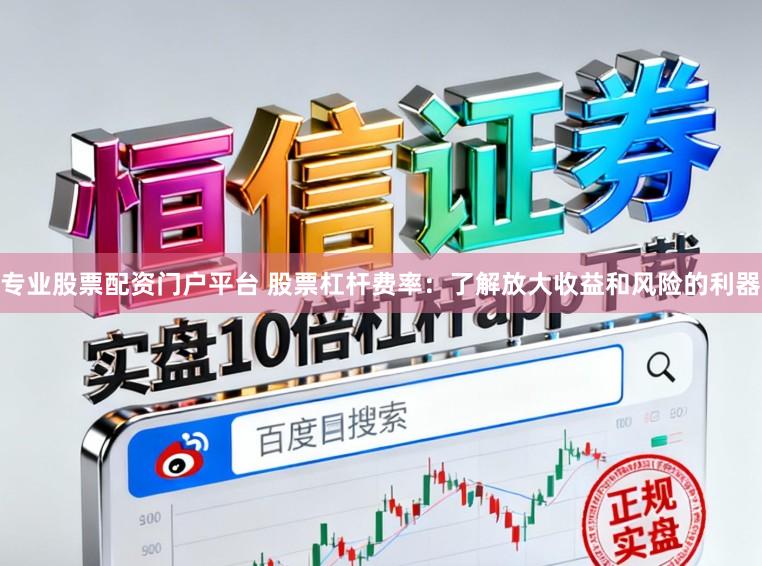 专业股票配资门户平台 股票杠杆费率：了解放大收益和风险的利器