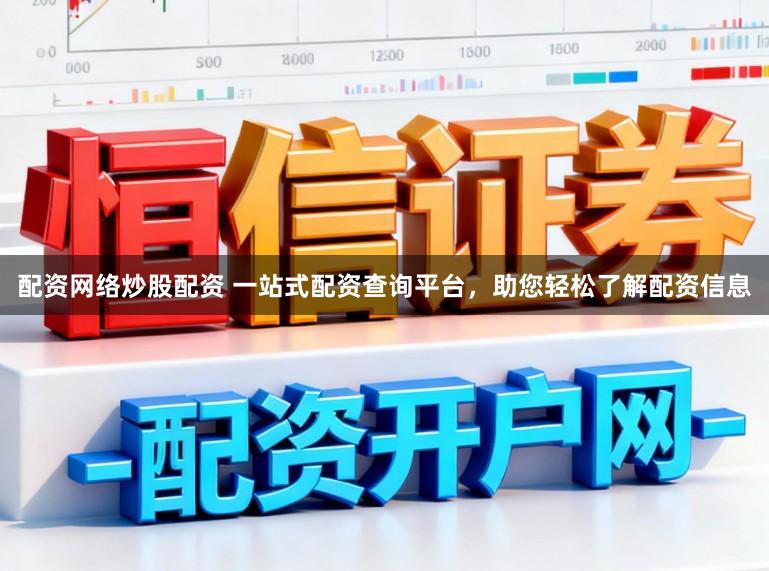 配资网络炒股配资 一站式配资查询平台，助您轻松了解配资信息