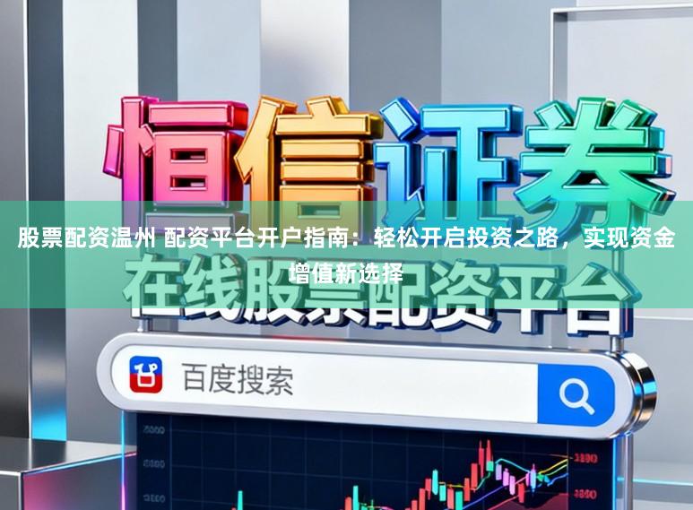 股票配资温州 配资平台开户指南:轻松开启投资之路,实现资金增值新选择