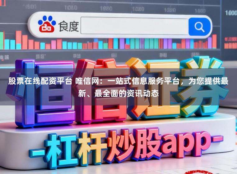 股票在线配资平台 唯信网:一站式信息服务平台,为您提供最新、最全面的资讯动态