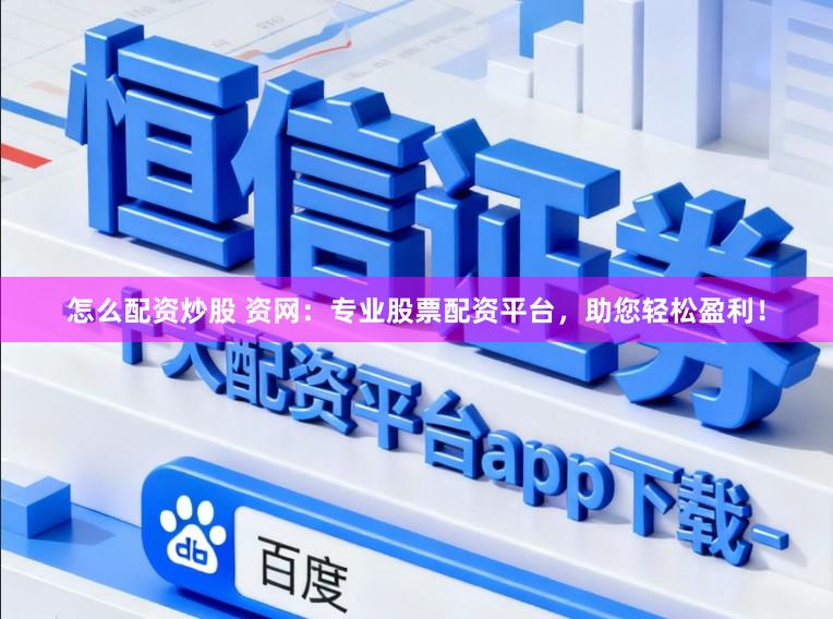 怎么配资炒股 资网：专业股票配资平台，助您轻松盈利！