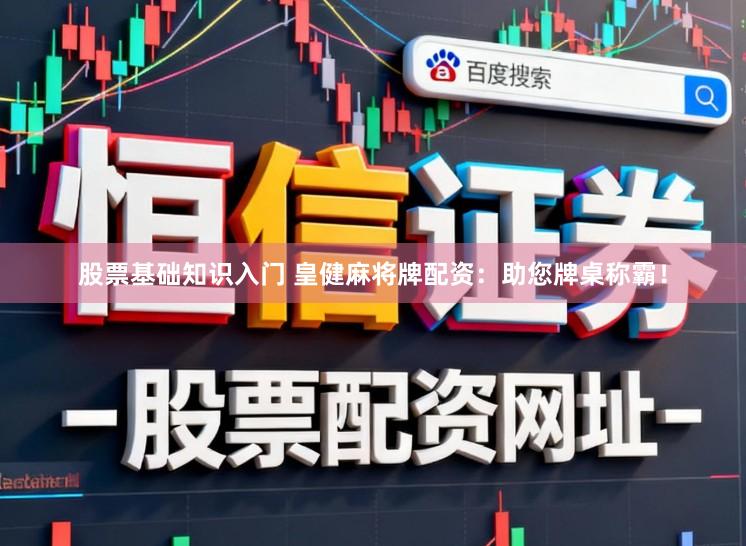 股票基础知识入门 皇健麻将牌配资：助您牌桌称霸！
