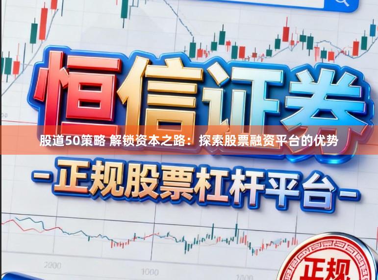 股道50策略 解锁资本之路：探索股票融资平台的优势