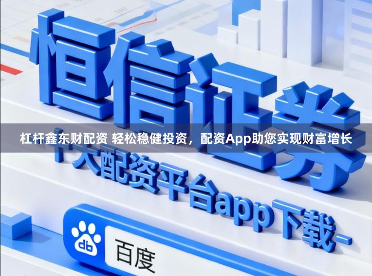 杠杆鑫东财配资 轻松稳健投资,配资App助您实现财富增长
