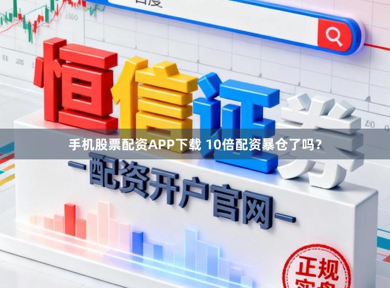 手机股票配资APP下载 10倍配资暴仓了吗？