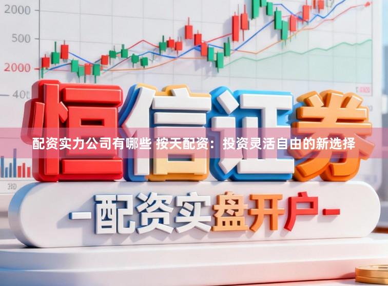 配资实力公司有哪些 按天配资:投资灵活自由的新选择
