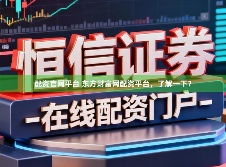 配资官网平台 东方财富网配资平台，了解一下？