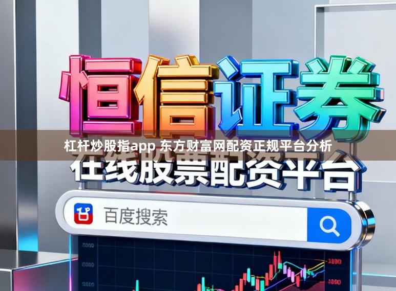 杠杆炒股指app 东方财富网配资正规平台分析