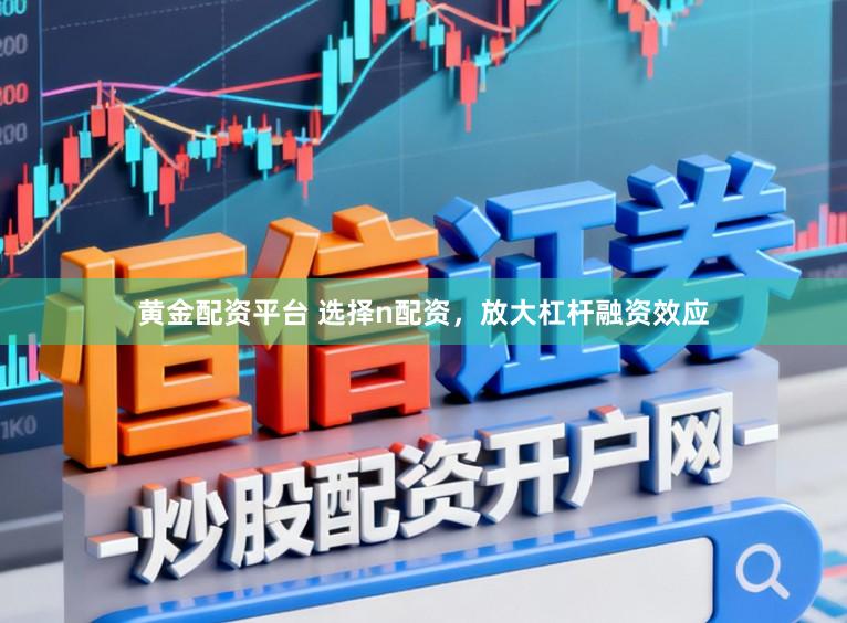 黄金配资平台 选择n配资，放大杠杆融资效应