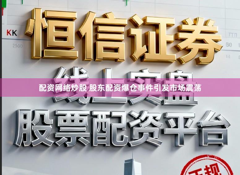 配资网络炒股 股东配资爆仓事件引发市场震荡