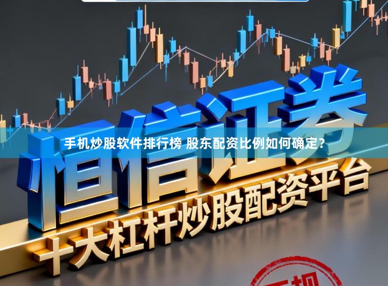 手机炒股软件排行榜 股东配资比例如何确定？