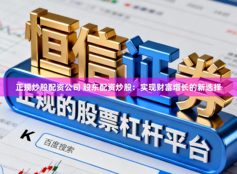 正规炒股配资公司 股东配资炒股：实现财富增长的新选择