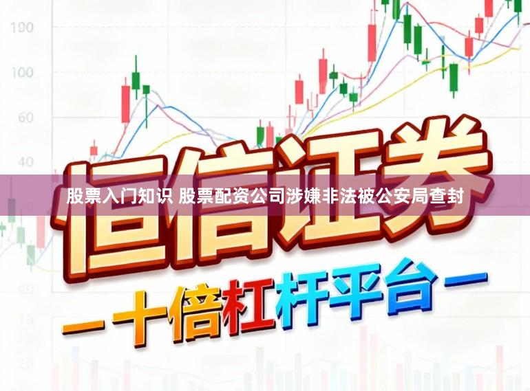 股票入门知识 股票配资公司涉嫌非法被公安局查封