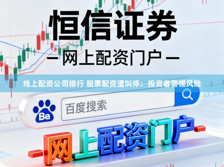 线上配资公司排行 股票配资遭叫停：投资者警惕风险
