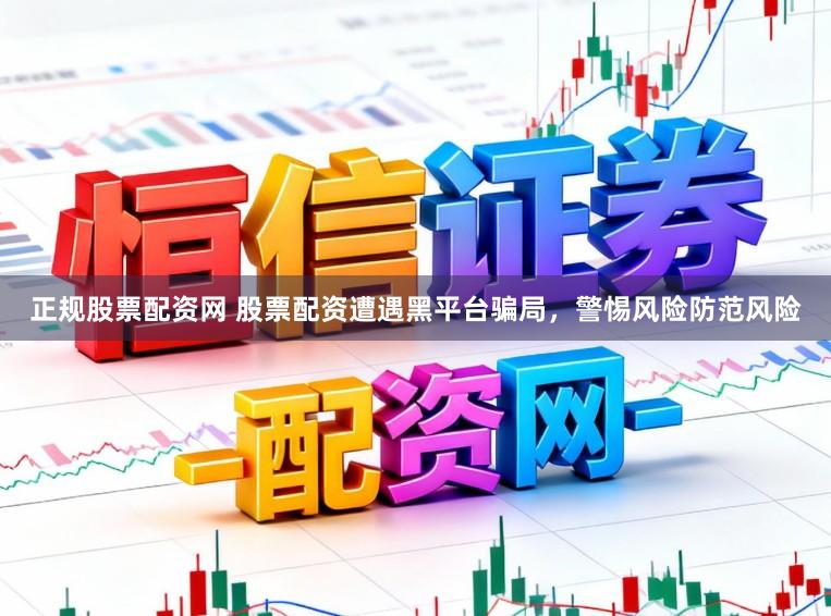 正规股票配资网 股票配资遭遇黑平台骗局,警惕风险防范风险