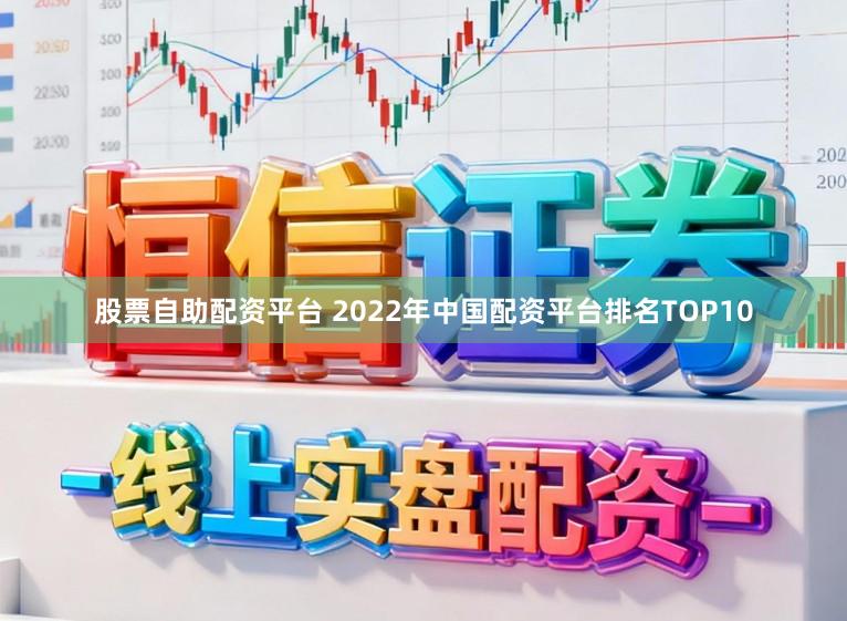 股票自助配资平台 2022年中国配资平台排名TOP10