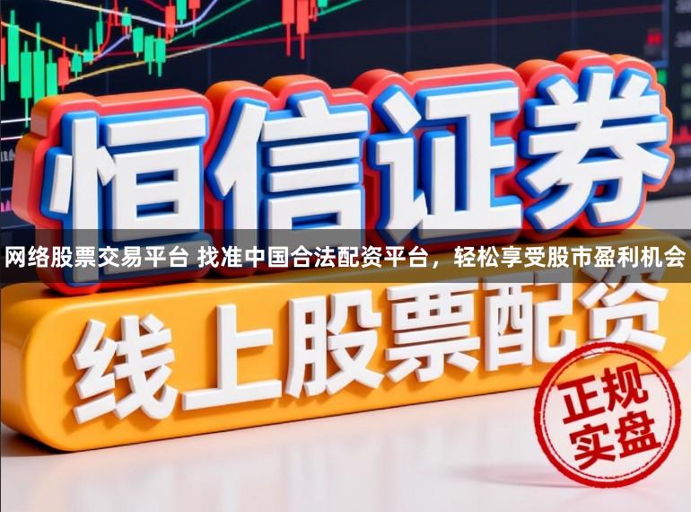网络股票交易平台 找准中国合法配资平台，轻松享受股市盈利机会