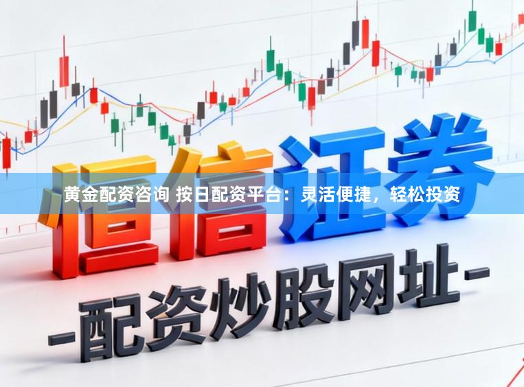 黄金配资咨询 按日配资平台:灵活便捷,轻松投资