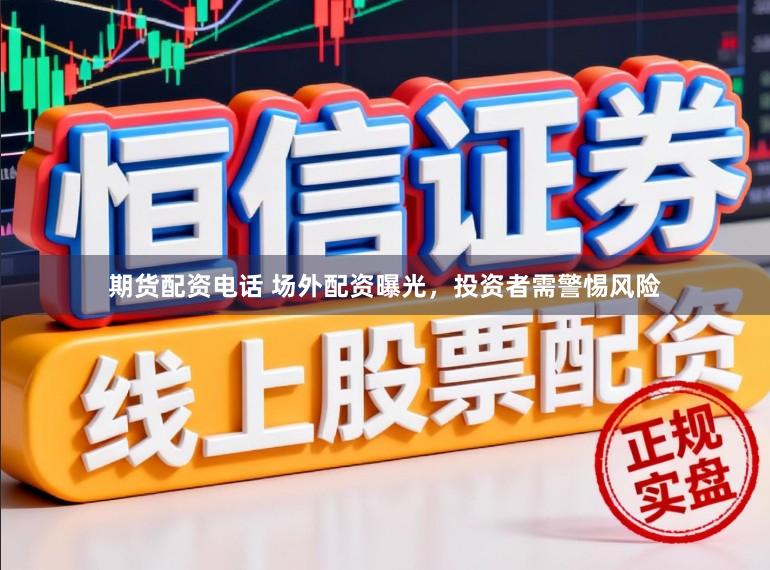 期货配资电话 场外配资曝光，投资者需警惕风险