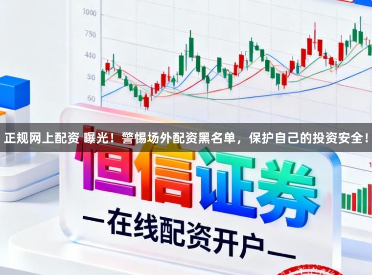 正规网上配资 曝光！警惕场外配资黑名单，保护自己的投资安全！