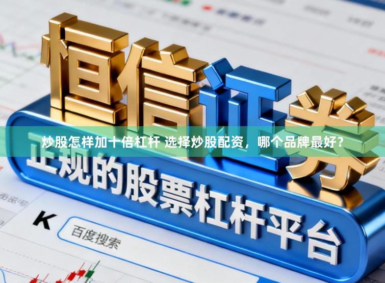 炒股怎样加十倍杠杆 选择炒股配资，哪个品牌最好？