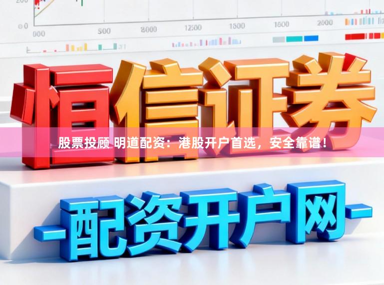 股票投顾 明道配资：港股开户首选，安全靠谱！