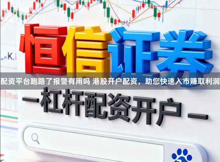 配资平台跑路了报警有用吗 港股开户配资，助您快速入市赚取利润