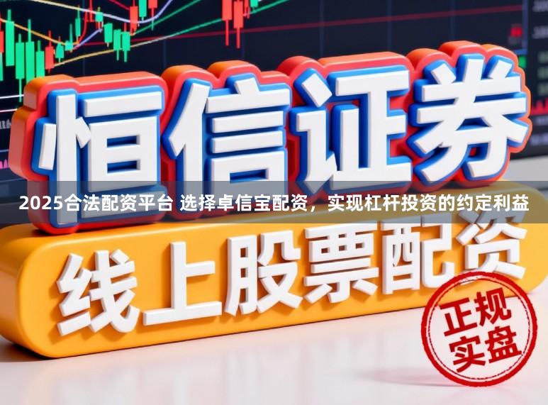 2025合法配资平台 选择卓信宝配资，实现杠杆投资的约定利益