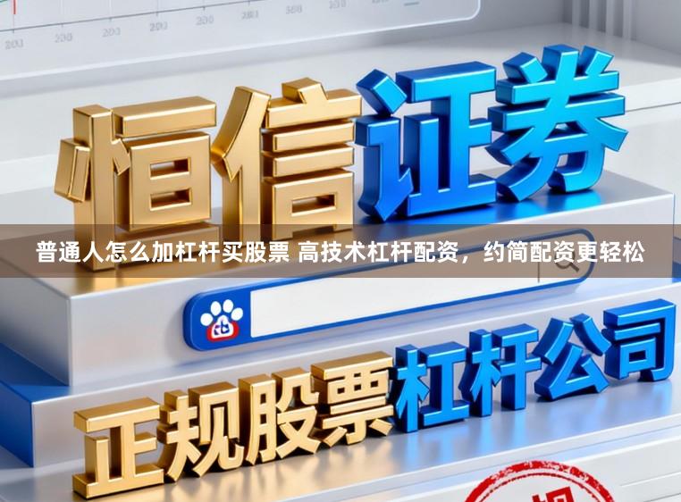 普通人怎么加杠杆买股票 高技术杠杆配资，约简配资更轻松