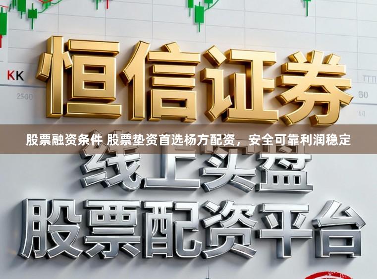 股票融资条件 股票垫资首选杨方配资，安全可靠利润稳定