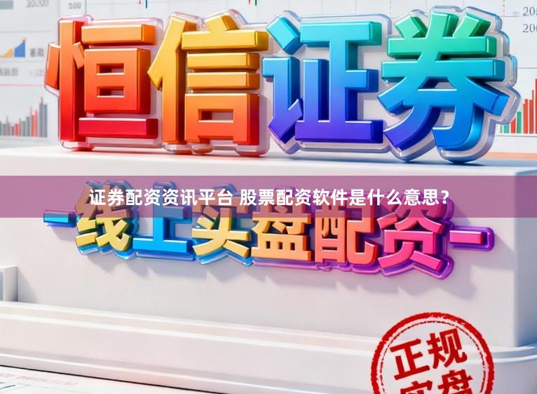 证券配资资讯平台 股票配资软件是什么意思？