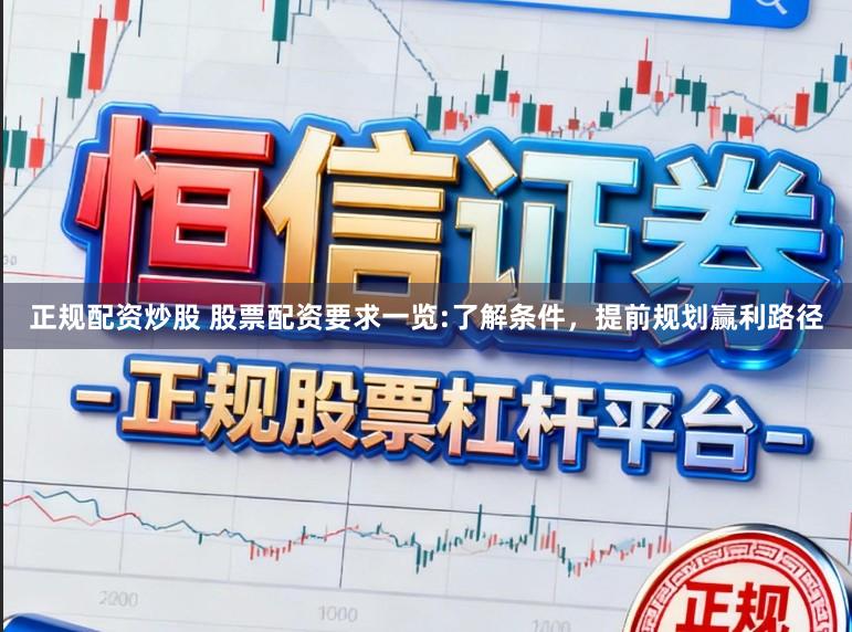 正规配资炒股 股票配资要求一览:了解条件，提前规划赢利路径