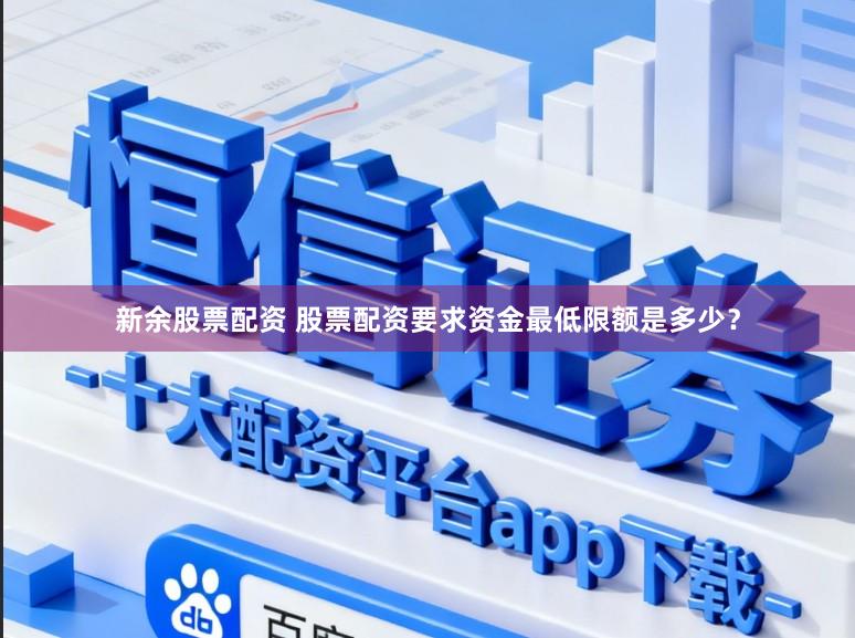 新余股票配资 股票配资要求资金最低限额是多少？