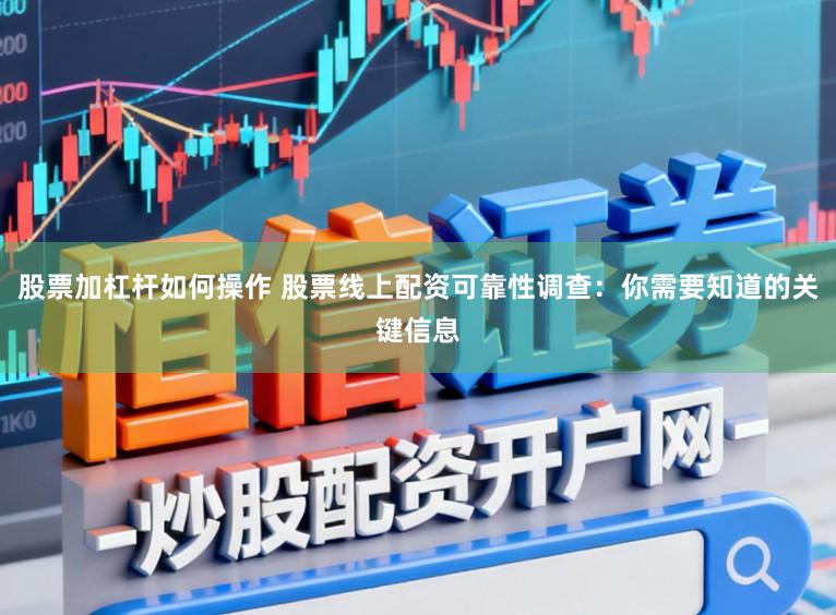 股票加杠杆如何操作 股票线上配资可靠性调查：你需要知道的关键信息