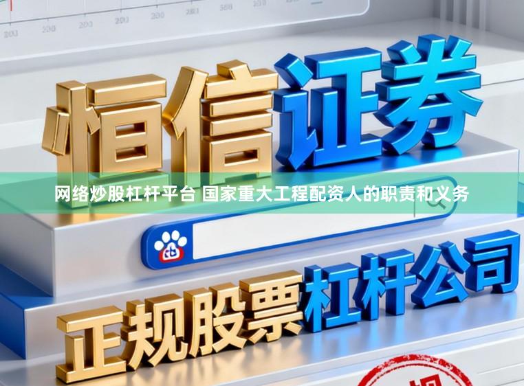 网络炒股杠杆平台 国家重大工程配资人的职责和义务
