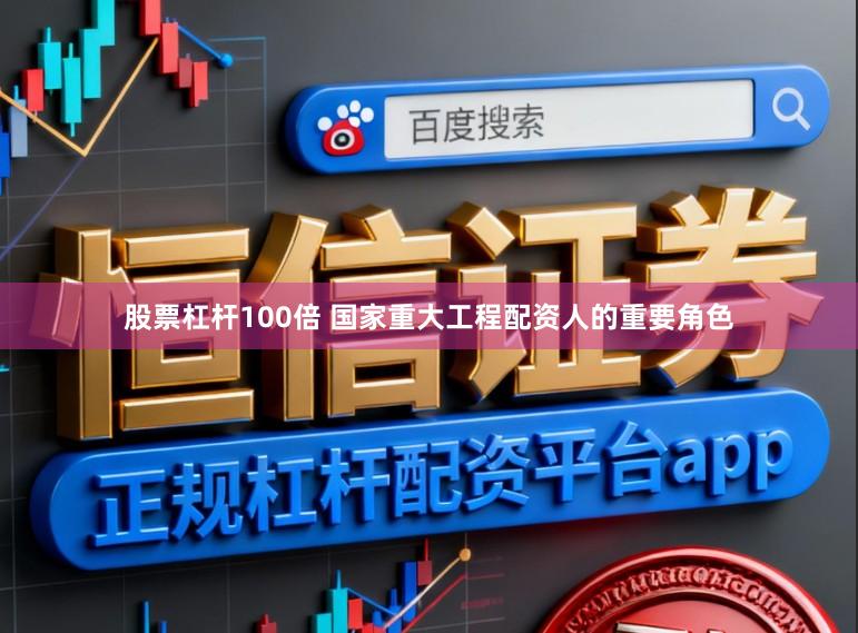 股票杠杆100倍 国家重大工程配资人的重要角色