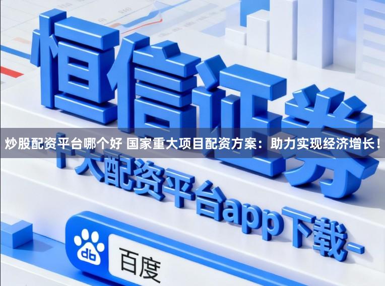炒股配资平台哪个好 国家重大项目配资方案：助力实现经济增长！