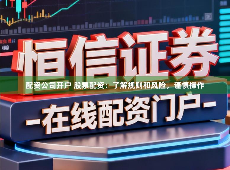 配资公司开户 股票配资:了解规则和风险,谨慎操作