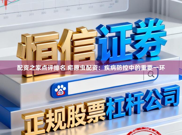 配资之家点评排名 疟原虫配资:疾病防控中的重要一环