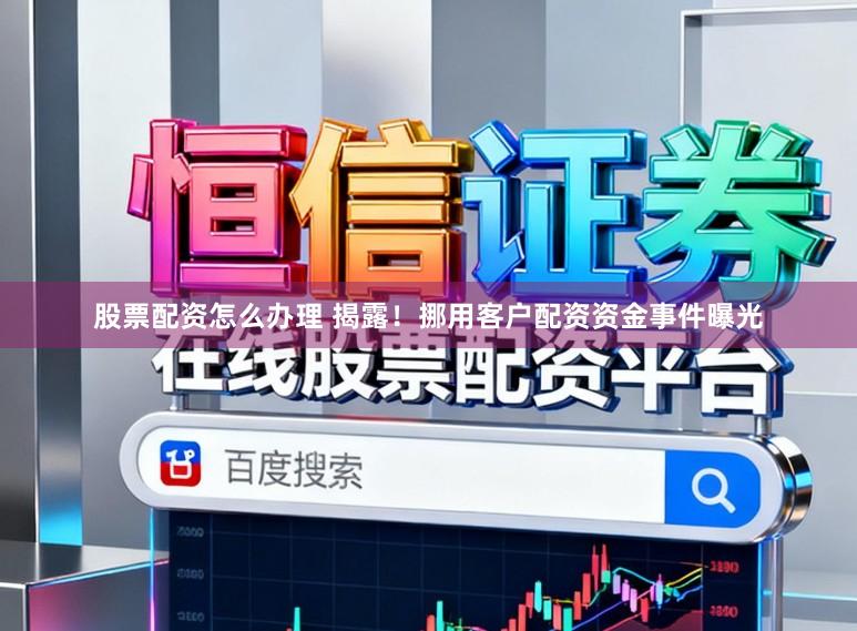 股票配资怎么办理 揭露！挪用客户配资资金事件曝光